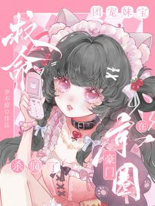 救命，团宠妹宝在京圈豪门杀疯了小说的免费阅读版本在哪里可以找到？