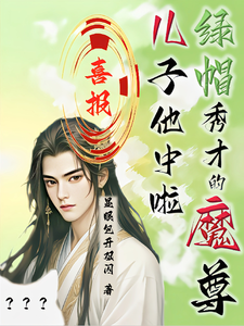 喜报！绿帽秀才的魔尊儿子他中啦小说最新更新在哪里？免费在线看