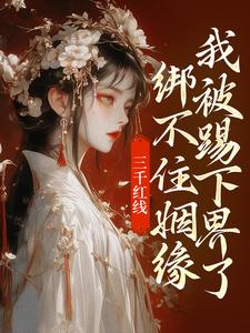 三千红线绑不住姻缘，我被踢下界了小说完结版章节免费阅读