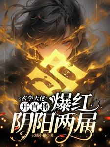 玄学大佬开直播，爆红阴阳两界完整版小说免费阅读，玄学大佬开直播，爆红阴阳两界小说