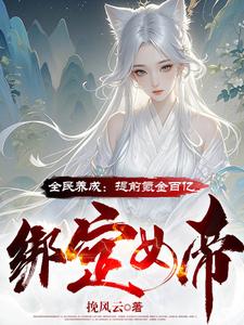 全民养成：提前氪金百亿绑定女帝完整版小说免费阅读，全民养成：提前氪金百亿绑定女帝小说