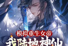 模拟重生女帝,我陆地神仙镇江湖这本小说在哪里可以看?哪里有免费试读章节?-有书评