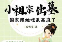在线寻找小祖宗出墓:国家跟她吃瓜赢麻了小说的无删减版本-有书评