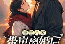 小说《重生八零,带崽离婚后转身再高嫁》在线章节阅读-有书评