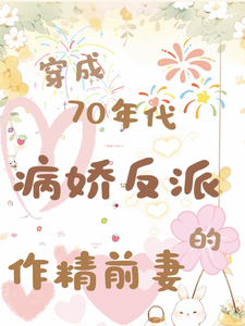 穿成70年代病娇反派的作精前妻完整版小说免费阅读，穿成70年代病娇反派的作精前妻小说