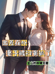 出差在外妻子被扫黄抓了小说的所有章节都能在哪里免费读到？