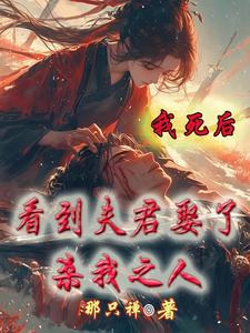 我死后，看到夫君娶了杀我之人小说有没有完整的免费版本在线阅读？