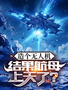 完结版《造个无人机，结果航母上天了？》章节目录在线阅读