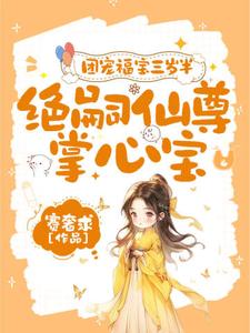团宠福宝三岁半，绝嗣仙尊掌心宝免费阅读，团宠福宝三岁半，绝嗣仙尊掌心宝章节在线阅读