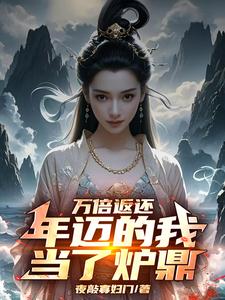 小说《万倍返还：年迈的我当了炉鼎》完整版章节免费阅读