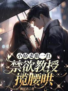 小娇妻眼一红，禁欲教授揽腰哄小说的免费阅读版本在哪里可以找到？