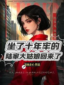 小说《坐了10年牢的陆家大姑娘回来了》在线章节阅读