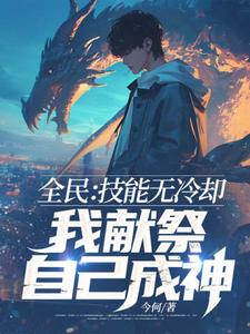 求全民：技能无冷却，我献祭自己成神！小说的全文免费阅读链接