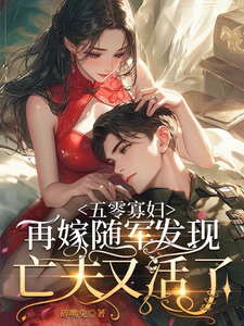 五零寡妇再嫁随军发现亡夫又活了这本小说怎么样？免费在线阅读试试
