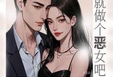 那就做个恶女吧小说完结版章节免费阅读-有书评
