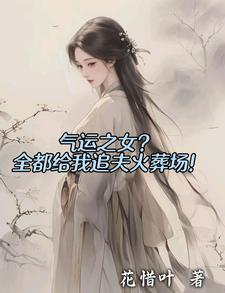 气运之女？全都给我追夫火葬场！免费阅读，气运之女？全都给我追夫火葬场！章节目录
