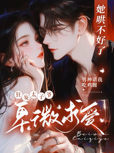 她哄不好了，狂妄太子爷卑微求爱小说全文哪里可以免费看？