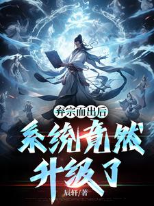 弃宗而出后，系统竟然升级了这本小说完结了吗？免费查看最新章节