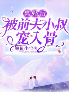 离婚后，被前夫小叔宠入骨这本小说完结了吗？免费查看最新章节