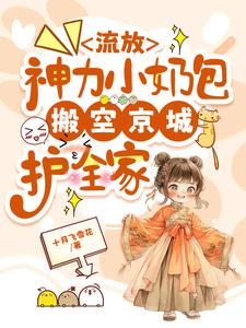 完结版《流放，神力小奶包搬空京城护全家》免费阅读