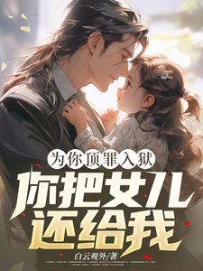为你顶罪入狱，你把女儿还给我！章节免费在线阅读，夏晴完结版