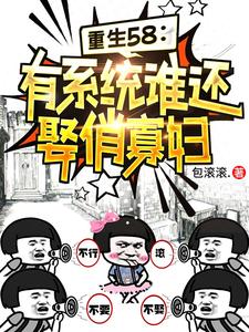 已完结小说《重生58：有系统谁还娶俏寡妇》最新章节