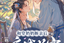 和堂奶奶断亲后,我成了京城首富小说全文阅读需要付费吗?寻找免费资源-有书评