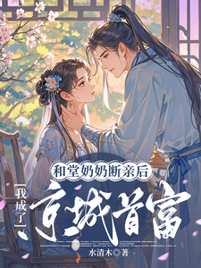 和堂奶奶断亲后，我成了京城首富小说全文阅读需要付费吗？寻找免费资源