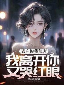 表白说我荒唐，我离开你又哭红眼？完整版小说，表白说我荒唐，我离开你又哭红眼？顾言