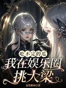 小说《吃不完的瓜，我在娱乐圈挑大梁》完整版章节免费阅读