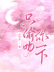 只偷吻你一下小说完结了吗？在哪里可以免费读到？