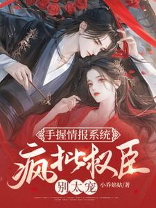 在线寻找手握情报系统，疯批权臣别太宠小说的无删减版本