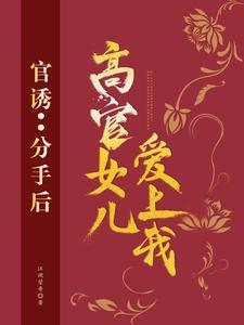 官诱：分手后，高官女儿爱上我小说免费资源，官诱：分手后，高官女儿爱上我在线阅读