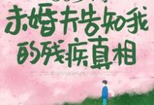 50岁时,未婚夫告知我的残疾真相免费阅读,50岁时,未婚夫告知我的残疾真相章节在线阅读-有书评