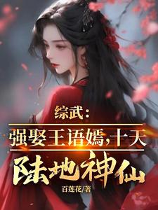 完结版《综武：强娶王语嫣，十天陆地神仙》章节阅读