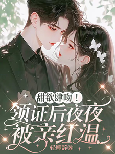甜欲肆吻！领证后夜夜被亲红温这本小说怎么样？免费在线阅读试试