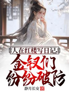 哪里能找到人在红楼写日记，金钗们纷纷破防小说的最新更新和免费章节？