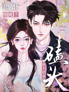 《离婚惨死？重生前夫给我磕头拜年》全集免费在线阅读（虞桃谢斯南）