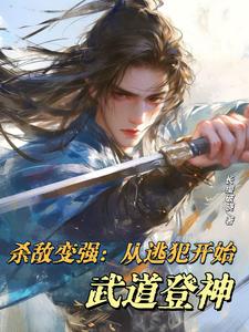 杀敌变强：从逃犯开始武道登神这本小说完结了吗？免费查看最新章节