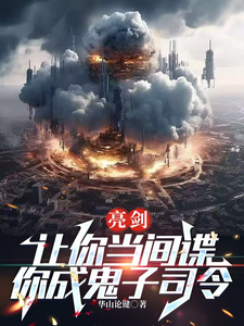 《亮剑：让你当间谍，你成鬼子司令》叶秀李云龙小说免费阅读完整版
