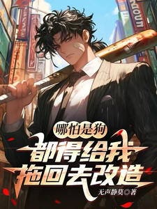 已完结小说《哪怕是狗，都得给我拖回去改造！》章节在线阅读