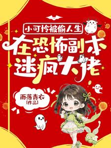 小可怜被偷人生，在恐怖副本迷疯大佬小说阅读，小可怜被偷人生，在恐怖副本迷疯大佬完结版
