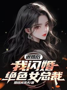 《退婚后，我闪婚绝色女总裁》小说免费阅读完整版