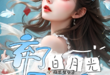 弃了白月光男主后小说最新更新在哪里？免费在线看-有书评
