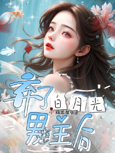 弃了白月光男主后小说最新更新在哪里？免费在线看