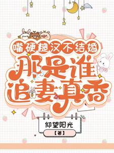 《嘴硬糙汉不结婚，那是谁真香追妻》小说叶萱章节章节免费在线阅读