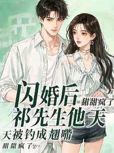 《闪婚后，祁先生他天天被钓成翘嘴》小说章节在线试读，《闪婚后，祁先生他天天被钓成翘嘴》最新章节目录