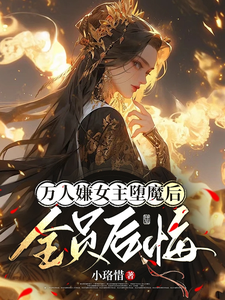 完结版《万人嫌女主堕魔后，全员后悔》章节阅读