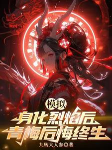 张孑小说完结版在线阅读，模拟：身化烈焰后，青梅后悔终生免费看