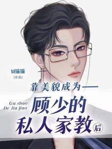 靠美貌成为顾少的私人家教后小说的免费电子版在哪里可以下载或阅读？